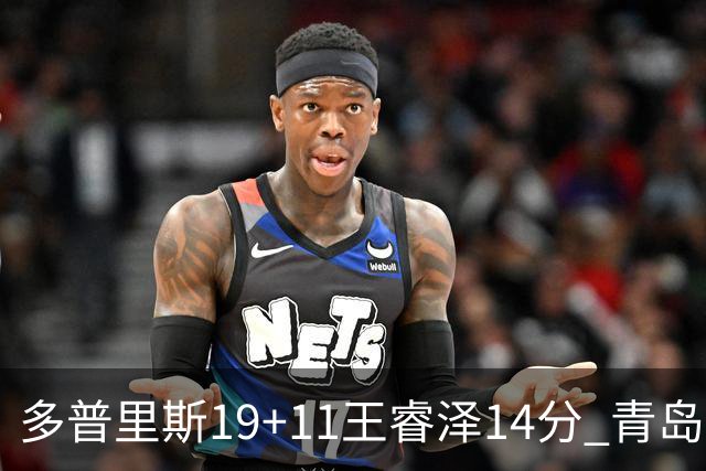 多普里斯19+11王睿泽14分 青岛终结广东4连胜