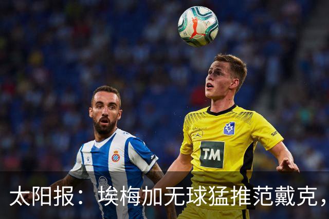 太阳报：埃梅加无球猛推范戴克，球迷齐呼该直红