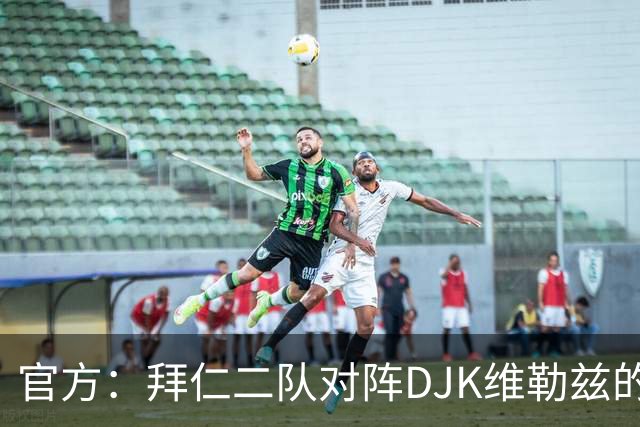 官方：拜仁二队对阵DJK维勒兹的主场比赛临时取消，补赛日期待定