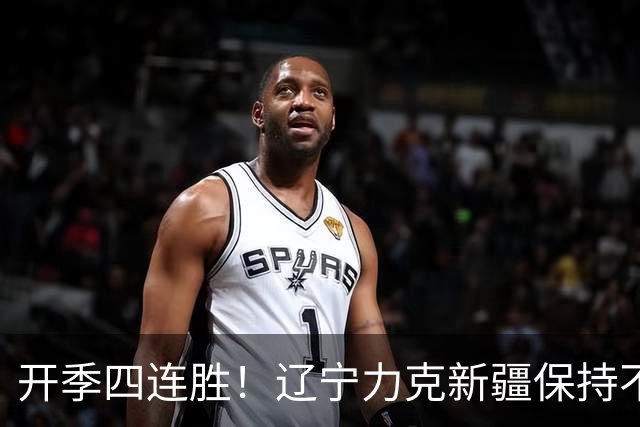 开季四连胜！辽宁力克新疆保持不败 库珀27+11