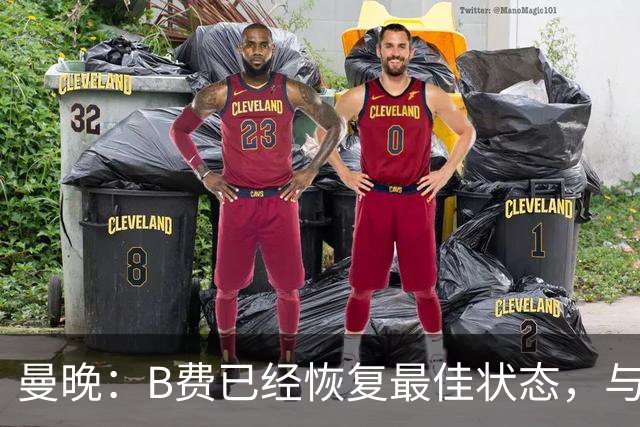 曼晚：B费已经恢复最佳状态，与卡里克沟通后有望重返首发