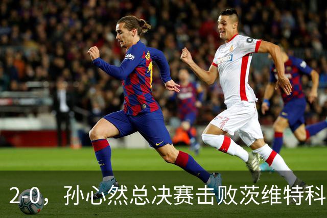 2-0，孙心然总决赛击败茨维特科维奇，拿下开门红，剑指历史首冠